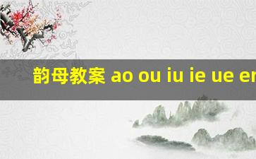 韵母教案 ao ou iu ie ue er